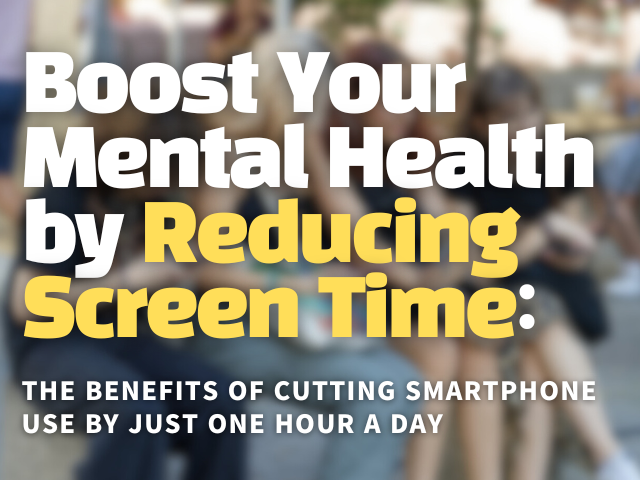 Boost Your Mental Health by Reducing Screen Time: The Benefits of Cutting Smartphone Use by Just One Hour a Day