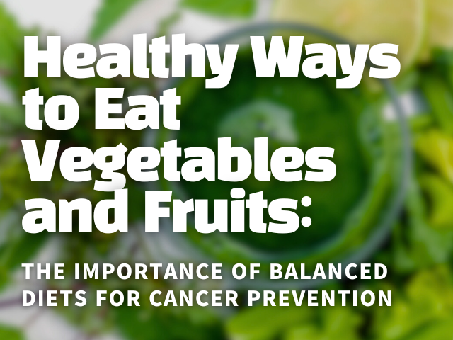 Healthy Ways to Eat Vegetables and Fruits: The Importance of Balanced Diets for Cancer Prevention