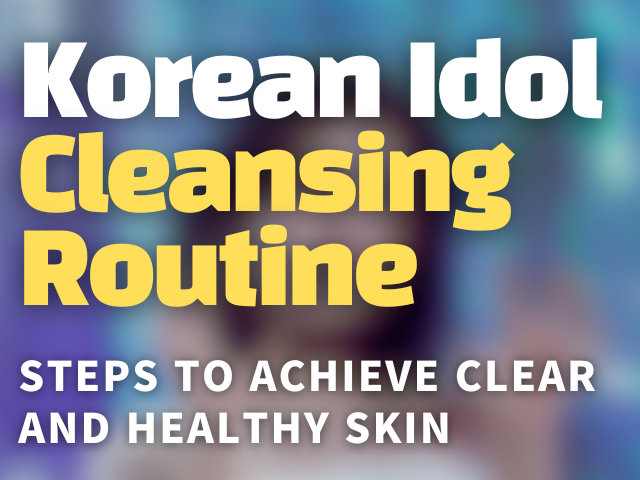 Korean Idol Cleansing Routine: Steps to Achieve Clear and Healthy Skin